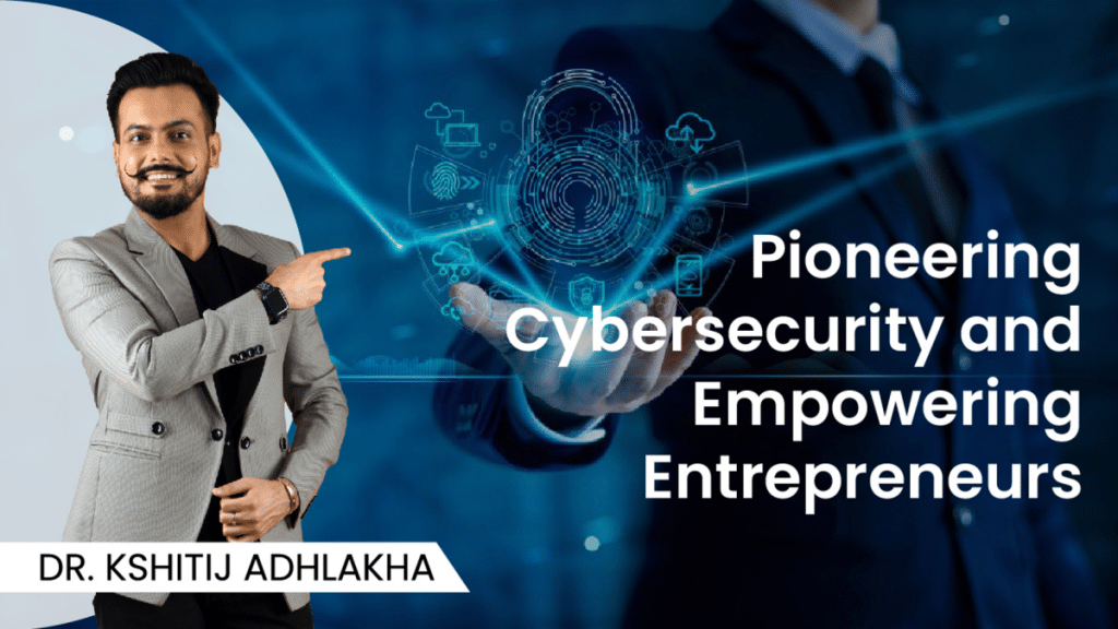 Dr. Kshitij Adhlakha Pioneering Cybersecurity and Empowering Entrepreneurs