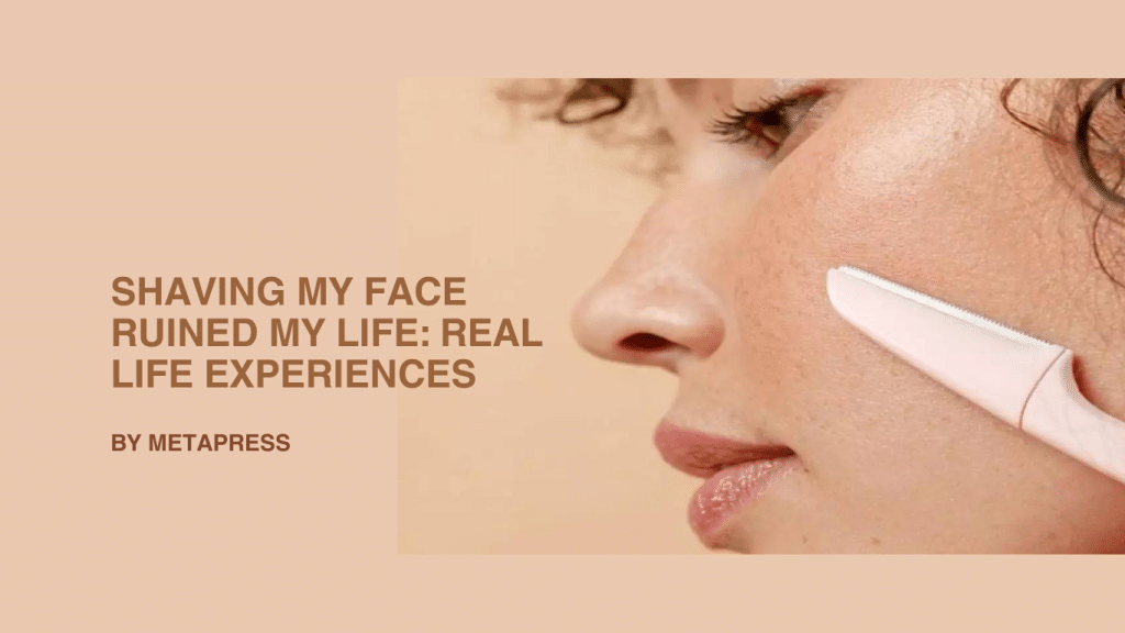 Shaving My Face Ruined My Life: Real-Life Experiences