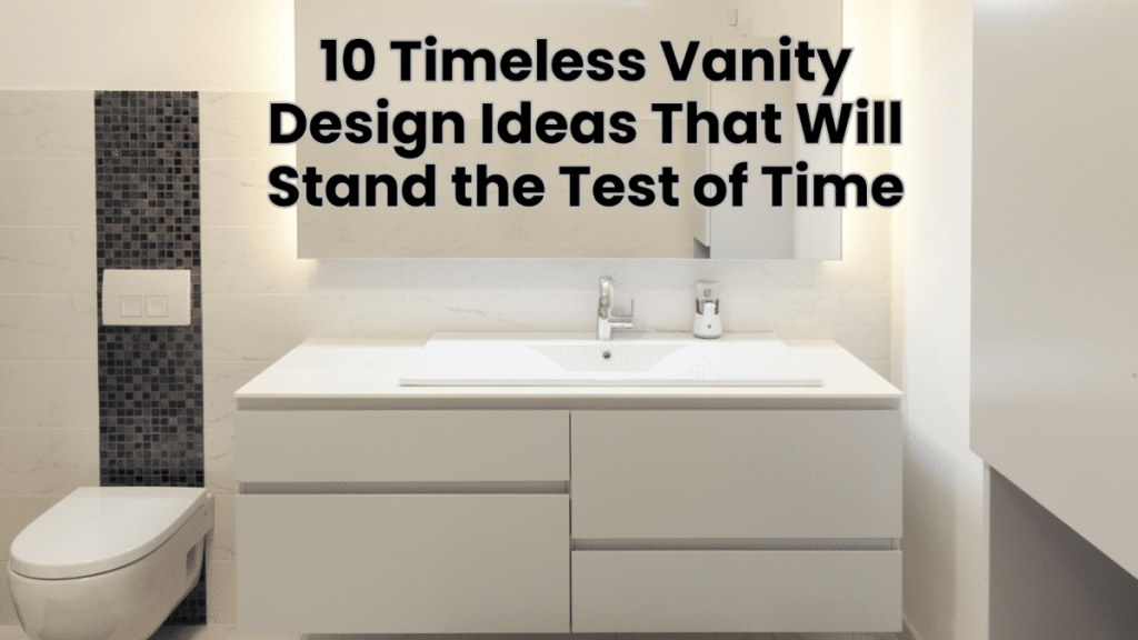 10 Timeless Vanity Design Ideas That Will Stand the Test of Time