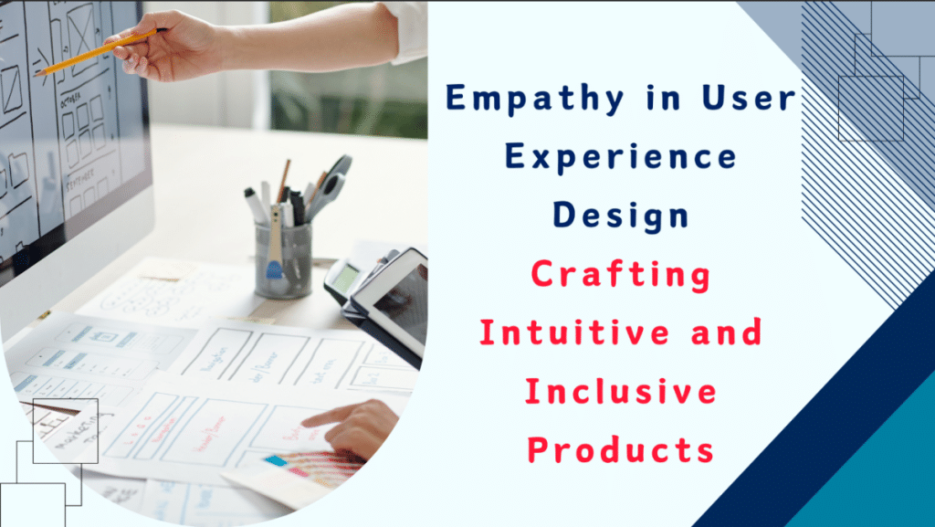 Empathy in User Experience Design Crafting Intuitive and Inclusive Products