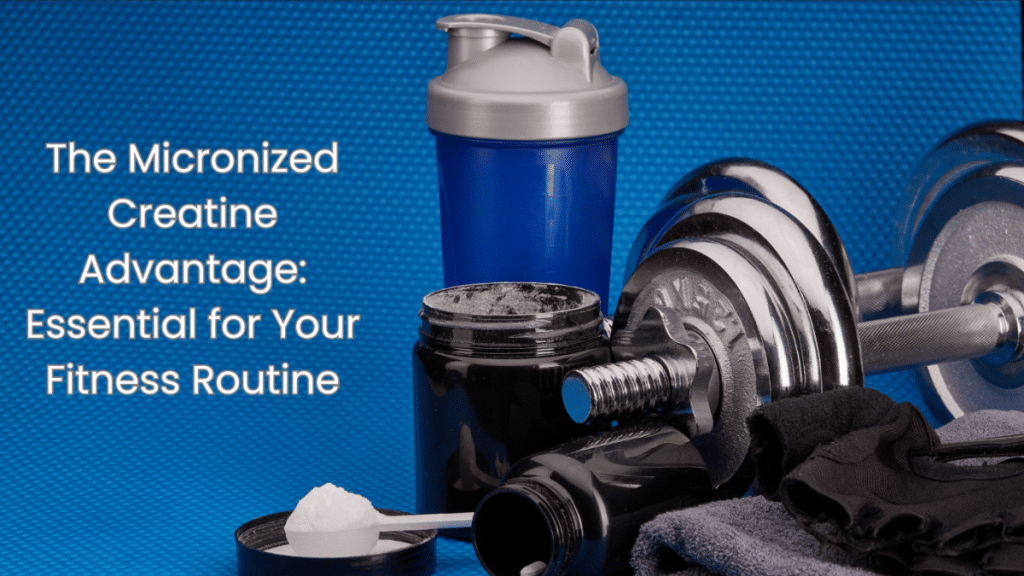 The Micronized Creatine Advantage Essential for Your Fitness Routine