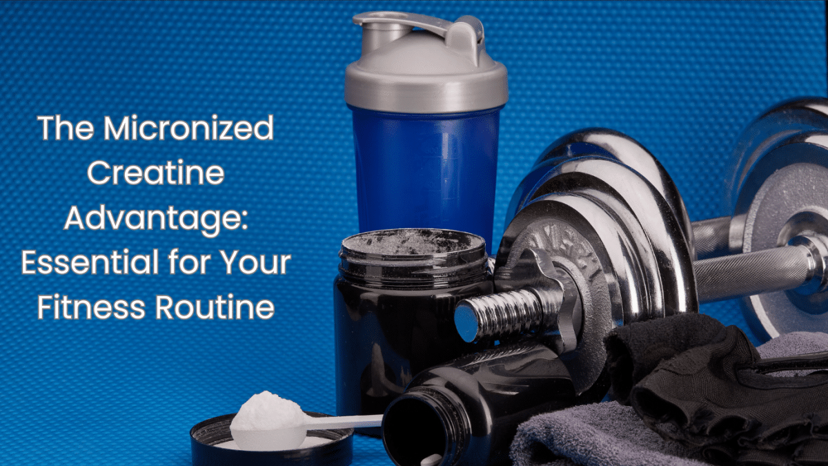 The Micronized Creatine Advantage: Essential For Your Fitness Routine