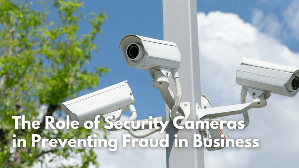 The Role of Security Cameras in Preventing Fraud in Business