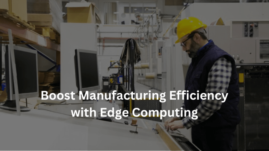 Boost Manufacturing Efficiency with Edge Computing