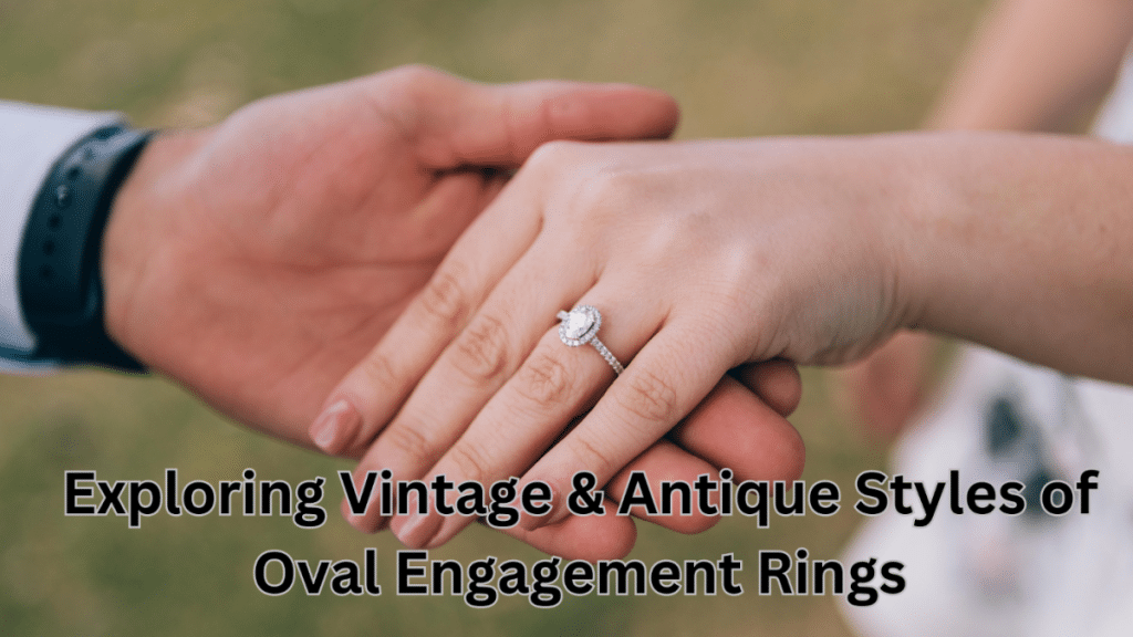 Exploring Vintage & Antique Styles of Oval Engagement Rings