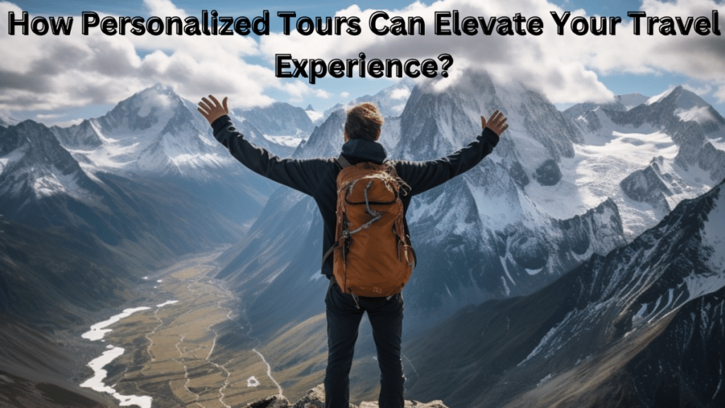 How Personalized Tours Can Elevate Your Travel Experience?