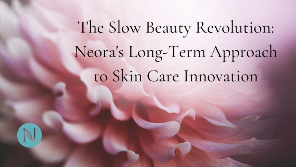 The Slow Beauty Revolution Neora's Long-Term Approach to Skin Care Innovation