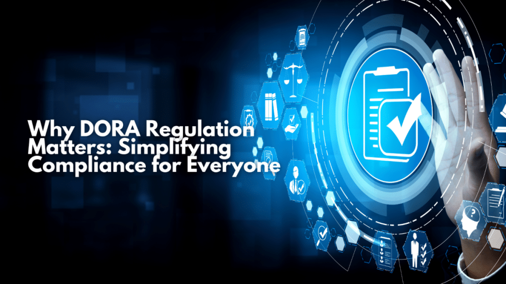 Why DORA Regulation Matters Simplifying Compliance for Everyone