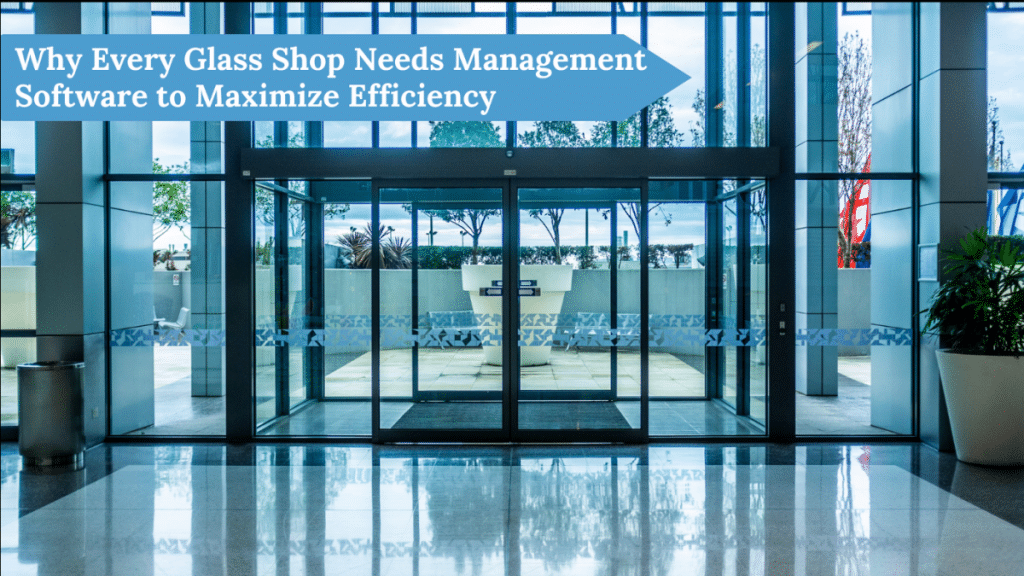 Why Every Glass Shop Needs Management Software to Maximize Efficiency