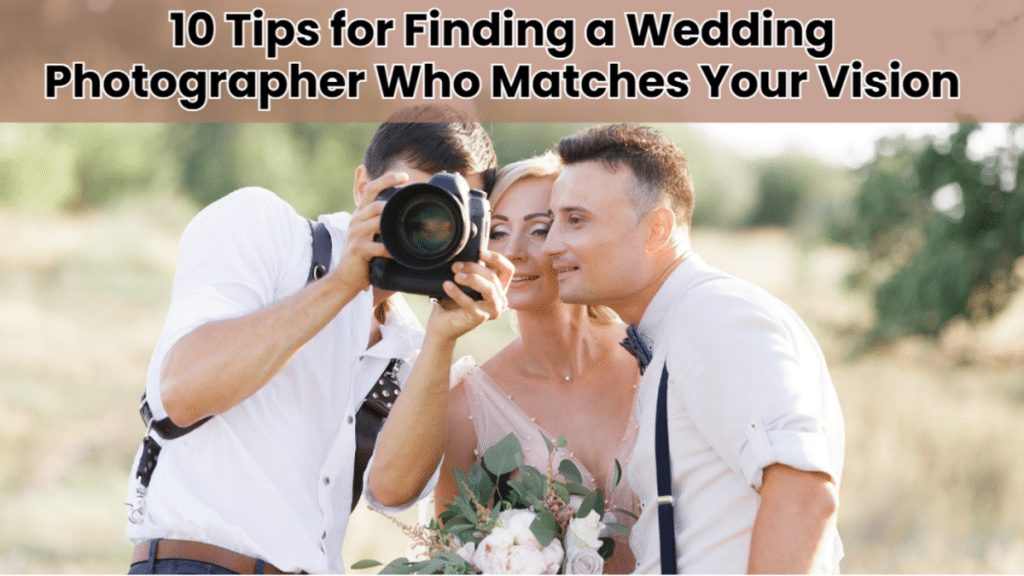 10 Tips for Finding a Wedding Photographer Who Matches Your Vision