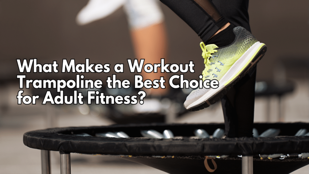 What Makes a Workout Trampoline the Best Choice for Adult Fitness?