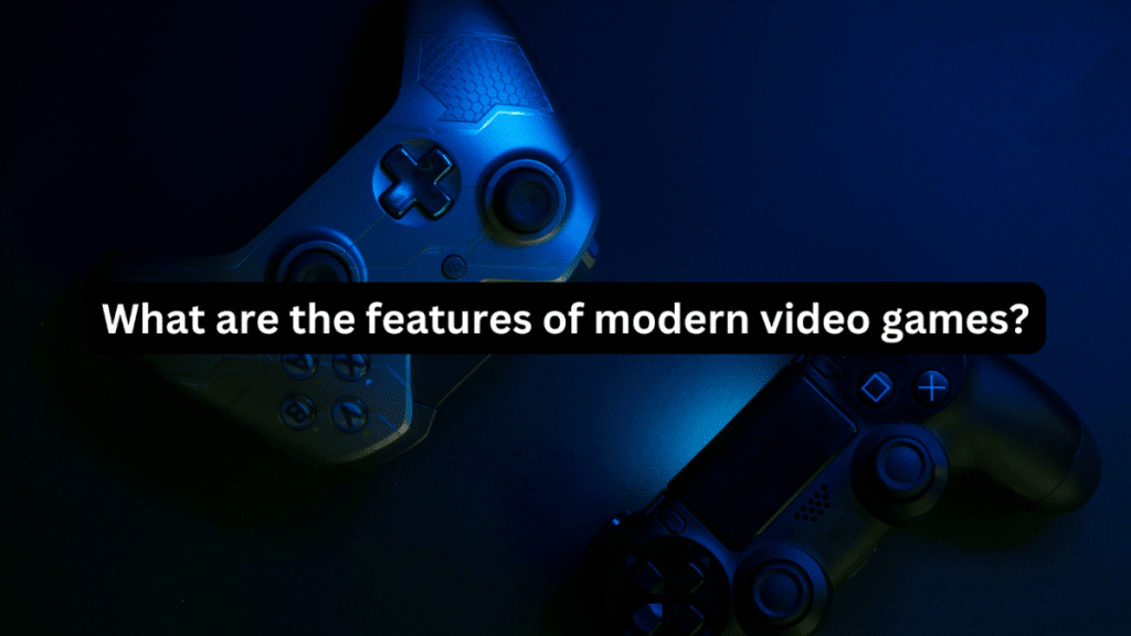 What are the Features of Modern Video Games?