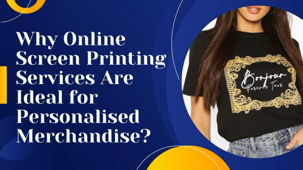 Why Online Screen Printing Services Are Ideal for Personalised Merchandise?