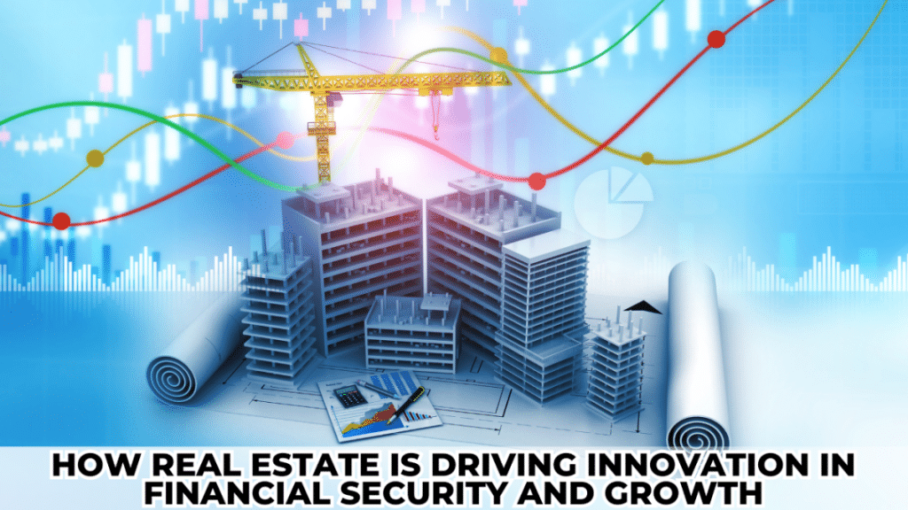 How Real Estate Is Driving Innovation in Financial Security and Growth