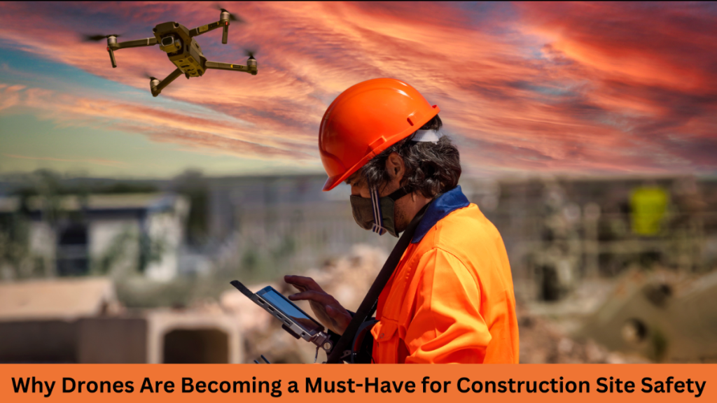 Why Drones Are Becoming a Must-Have for Construction Site Safety