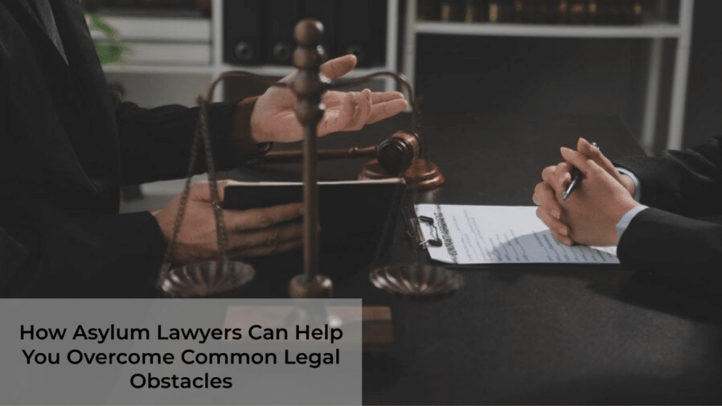 How Asylum Lawyers Can Help You Overcome Common Legal Obstacles