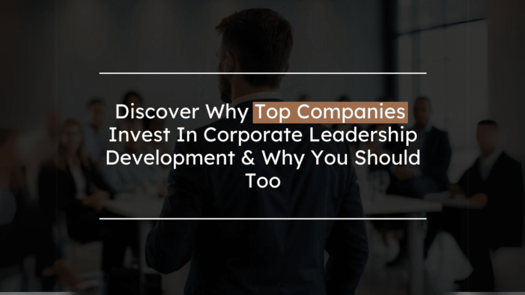 Why Top Companies Invest In Corporate Leadership Development (And You Should Too!)