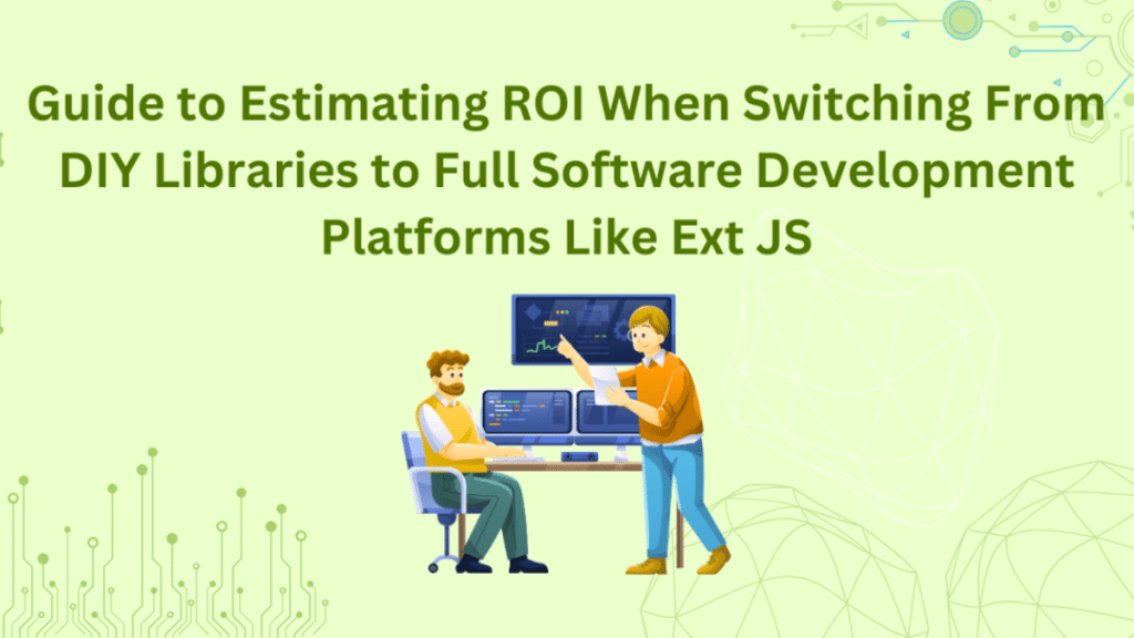 Guide to Estimating ROI When Switching From DIY Libraries to Full Software Development Platforms Like Ext JS